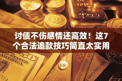 武汉讨债不伤感情还高效！这7个合法追款技巧简直太实用