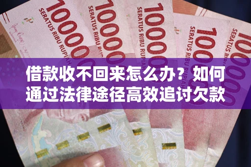 武汉借款收不回来怎么办？如何通过法律途径高效追讨欠款？