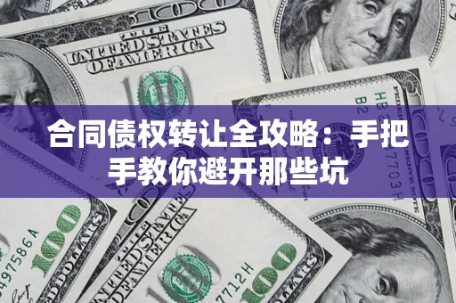 武汉合同债权转让全攻略：手把手教你避开那些坑