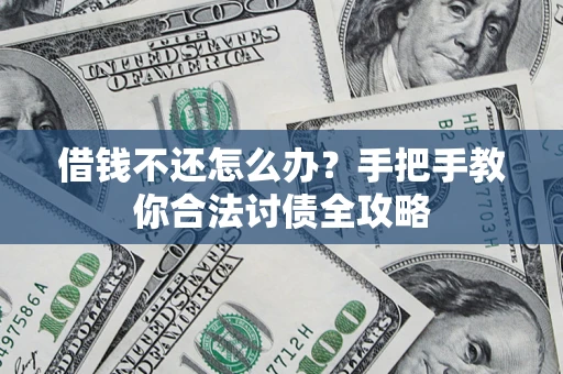 武汉借钱不还怎么办？手把手教你合法讨债全攻略