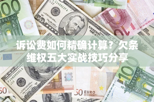 武汉诉讼费如何精确计算？欠条维权五大实战技巧分享