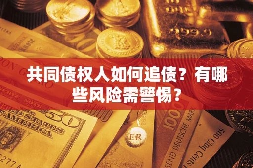 武汉共同债权人如何追债？有哪些风险需警惕？