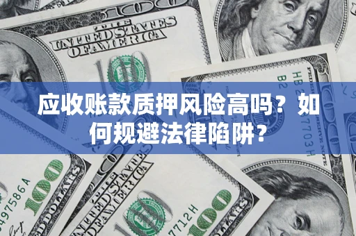 武汉应收账款质押风险高吗？如何规避法律陷阱？