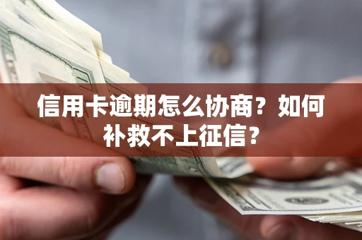 武汉信用卡逾期怎么协商？如何补救不上征信？