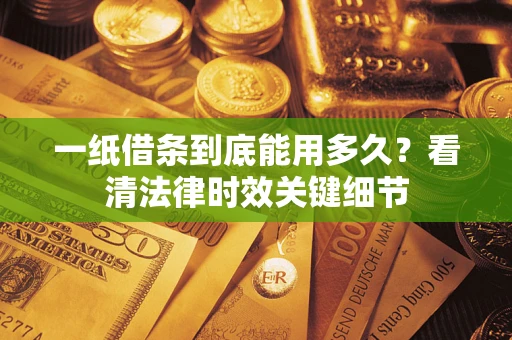 武汉一纸借条到底能用多久？看清法律时效关键细节