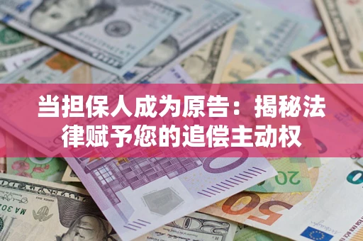武汉当担保人成为原告:揭秘法律赋予您的追偿主动权 武汉当担保人成为原告:揭秘法律赋予您的追偿主动权