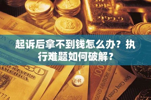 武汉起诉后拿不到钱怎么办?执行难题如何破解? 武汉起诉后拿不到钱怎么办?执行难题如何破解?