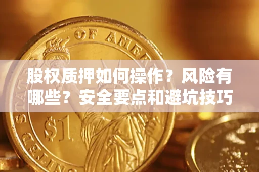 武汉股权质押如何操作？风险有哪些？安全要点和避坑技巧？
