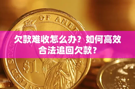 武汉欠款难收怎么办？如何高效合法追回欠款？