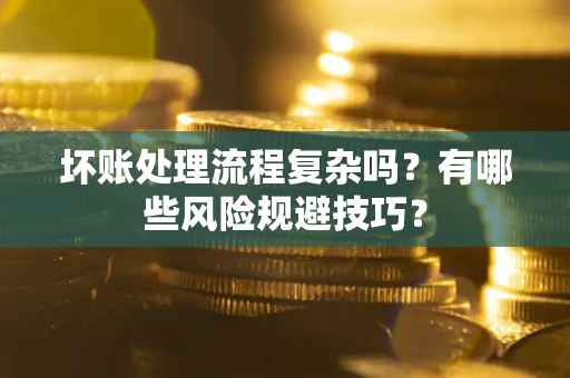 武汉坏账处理流程复杂吗？有哪些风险规避技巧？