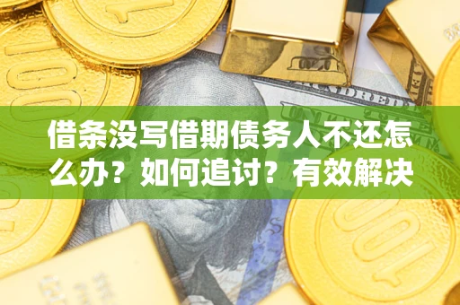 武汉借条没写借期债务人不还怎么办？如何追讨？有效解决方案！