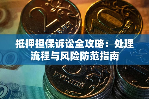 武汉抵押担保诉讼全攻略：处理流程与风险防范指南
