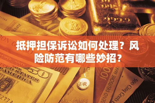 武汉抵押担保诉讼如何处理？风险防范有哪些妙招？