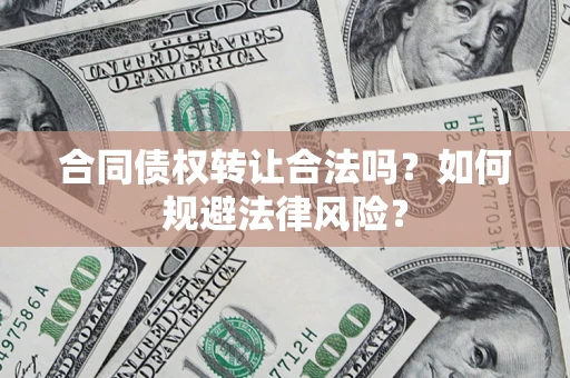 武汉合同债权转让合法吗？如何规避法律风险？