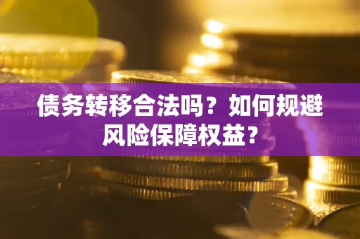 武汉债务转移合法吗？如何规避风险保障权益？