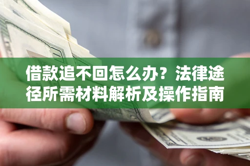 武汉借款追不回怎么办?法律途径所需材料解析及操作指南 武汉借款追不回怎么办?法律途径所需材料解析及操作指南