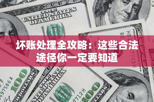 武汉坏账处理全攻略：这些合法途径你一定要知道