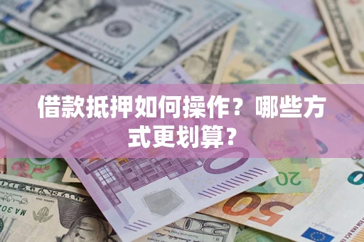 武汉借款抵押如何操作？哪些方式更划算？