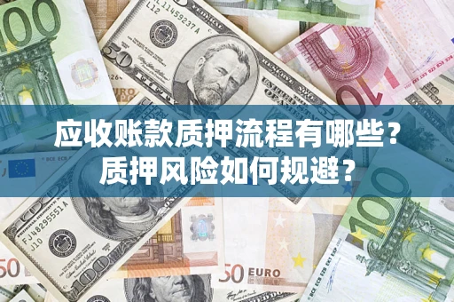 武汉应收账款质押流程有哪些？质押风险如何规避？