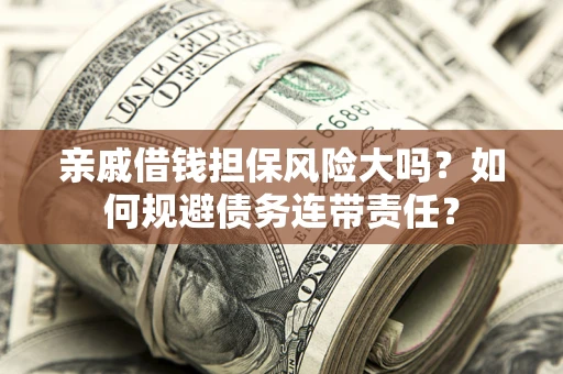 武汉亲戚借钱担保风险大吗？如何规避债务连带责任？