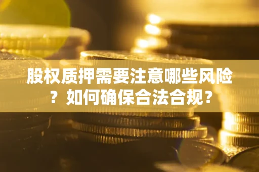 武汉股权质押需要注意哪些风险？如何确保合法合规？