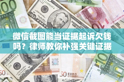 武汉微信截图能当证据起诉欠钱吗？律师教你补强关键证据