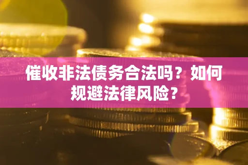 武汉催收非法债务合法吗？如何规避法律风险？