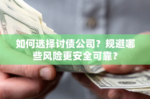 武汉如何选择讨债公司？规避哪些风险更安全可靠？