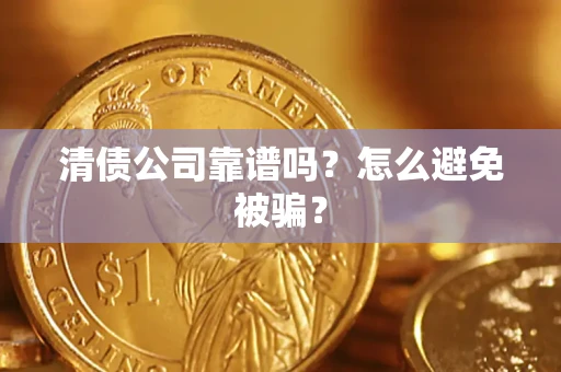 武汉清债公司靠谱吗？怎么避免被骗？