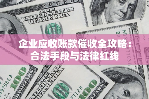武汉企业应收账款催收全攻略：合法手段与法律红线