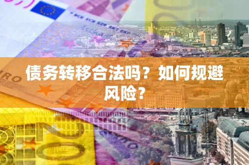 武汉债务转移合法吗？如何规避风险？