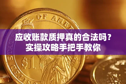 武汉应收账款质押真的合法吗？实操攻略手把手教你