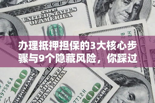 武汉办理抵押担保的3大核心步骤与9个隐藏风险，你踩过哪个坑？