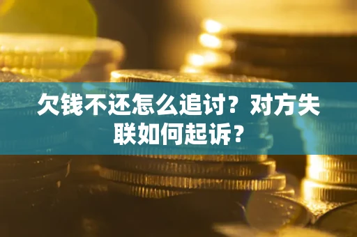 武汉欠钱不还怎么追讨？对方失联如何起诉？