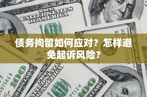 武汉债务拘留如何应对？怎样避免起诉风险？