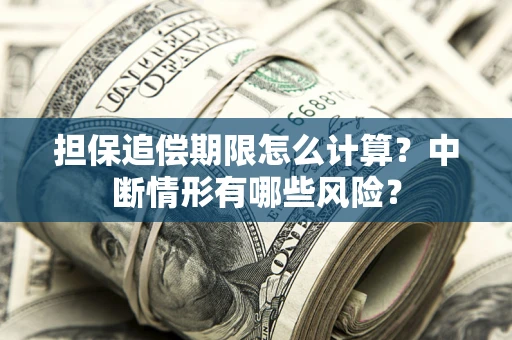 武汉担保追偿期限怎么计算？中断情形有哪些风险？