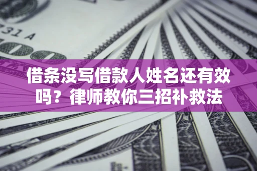 武汉借条没写借款人姓名还有效吗？律师教你三招补救法