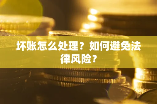 武汉坏账怎么处理？如何避免法律风险？