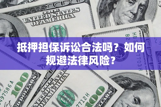 武汉抵押担保诉讼合法吗？如何规避法律风险？