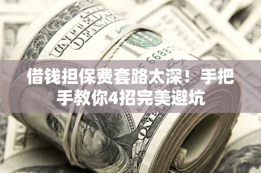 武汉借钱担保费套路太深！手把手教你4招完美避坑