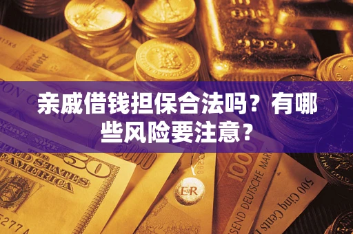 武汉亲戚借钱担保合法吗？有哪些风险要注意？