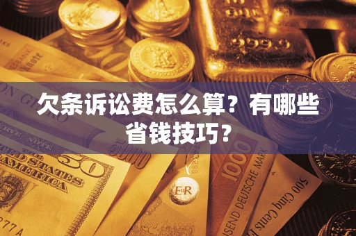武汉欠条诉讼费怎么算？有哪些省钱技巧？
