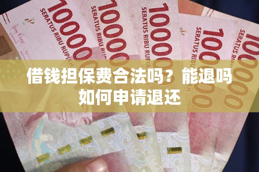武汉借钱担保费合法吗？能退吗如何申请退还