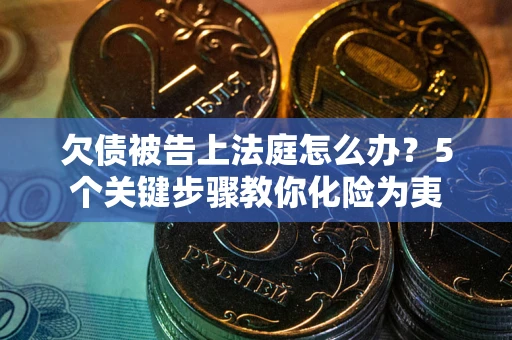武汉欠债被告上法庭怎么办？5个关键步骤教你化险为夷