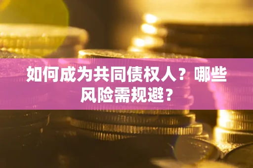 武汉如何成为共同债权人？哪些风险需规避？