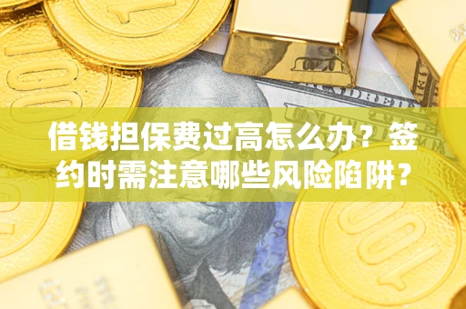 武汉借钱担保费过高怎么办？签约时需注意哪些风险陷阱？