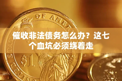 武汉催收非法债务怎么办？这七个血坑必须绕着走