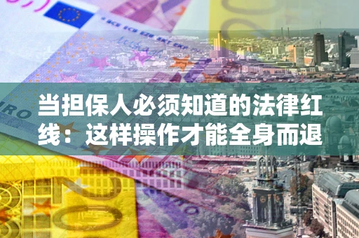 武汉当担保人必须知道的法律红线：这样操作才能全身而退