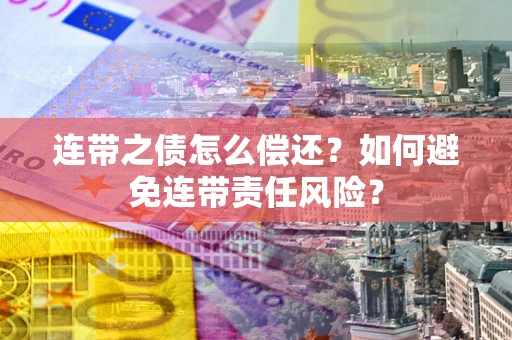 武汉连带之债怎么偿还？如何避免连带责任风险？