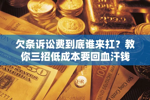 武汉欠条诉讼费到底谁来扛？教你三招低成本要回血汗钱
